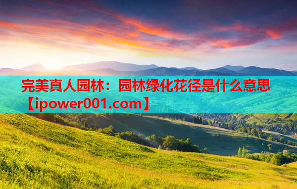 完美真人园林：园林绿化花径是什么意思