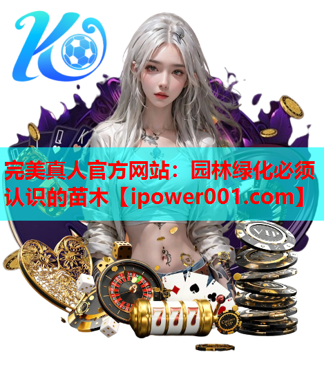 完美真人官方网站：园林绿化必须认识的苗木