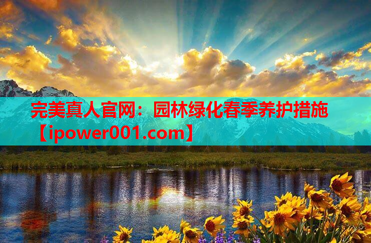 完美真人官网：园林绿化春季养护措施